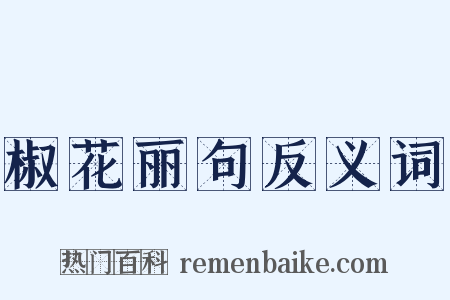椒花丽句反义词是什么意思的图片
